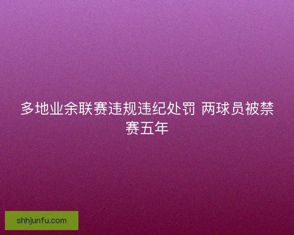 多地业余联赛违规违纪处罚 两球员被禁赛五年